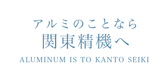 アルミのことなら 関東精機へ Aluminum is to Kanto Seiki